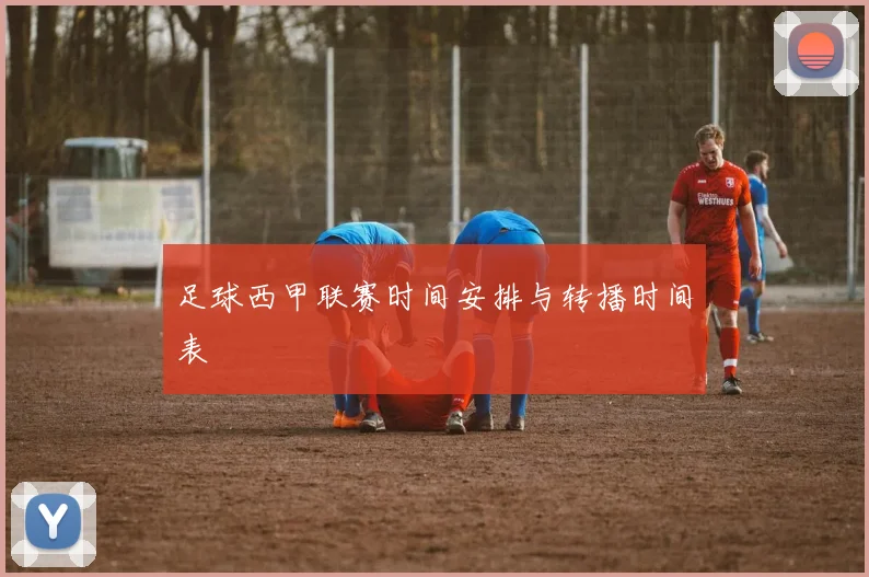 足球西甲联赛时间安排与转播时间表