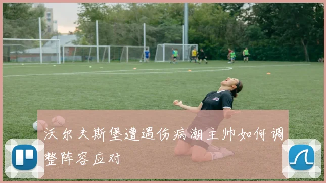 沃尔夫斯堡遭遇伤病潮主帅如何调整阵容应对