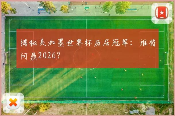 揭秘美加墨世界杯历届冠军：谁将问鼎2026？